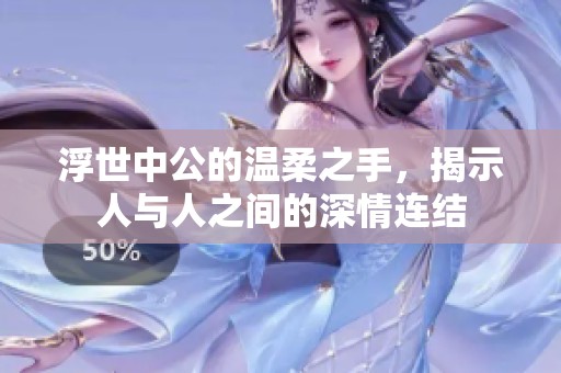 浮世中公的温柔之手，揭示人与人之间的深情连结