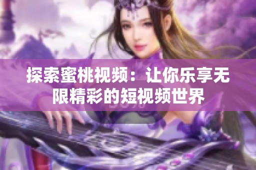 探索蜜桃视频：让你乐享无限精彩的短视频世界