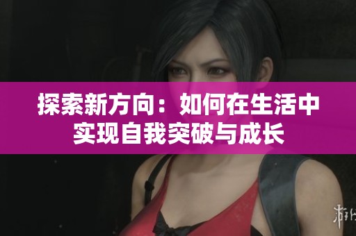 探索新方向：如何在生活中实现自我突破与成长