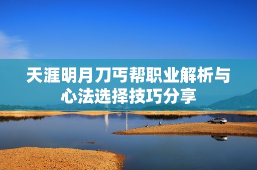 天涯明月刀丐帮职业解析与心法选择技巧分享