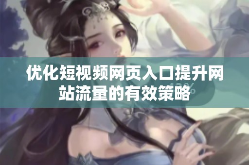 优化短视频网页入口提升网站流量的有效策略