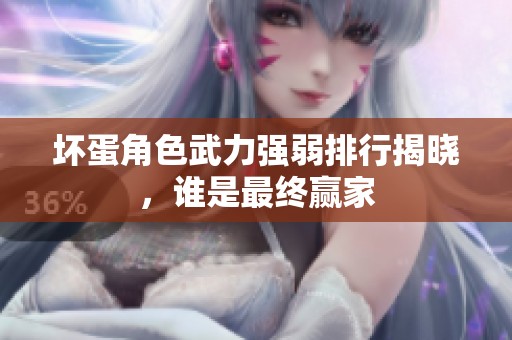 坏蛋角色武力强弱排行揭晓，谁是最终赢家