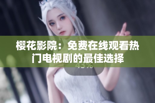 樱花影院：免费在线观看热门电视剧的最佳选择