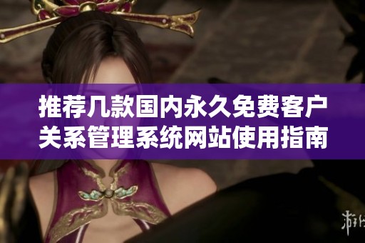 推荐几款国内永久免费客户关系管理系统网站使用指南