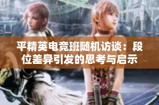平精英电竞班随机访谈：段位差异引发的思考与启示