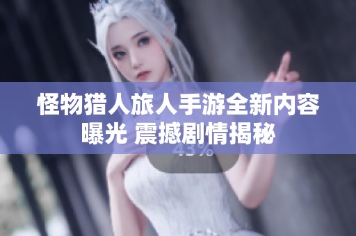 怪物猎人旅人手游全新内容曝光 震撼剧情揭秘