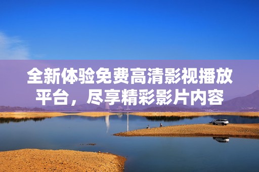 全新体验免费高清影视播放平台，尽享精彩影片内容