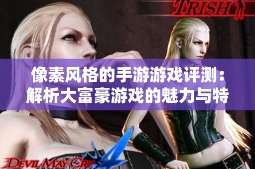 像素风格的手游游戏评测：解析大富豪游戏的魅力与特点