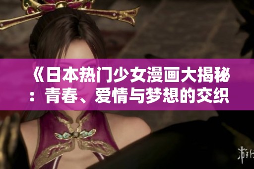 《日本热门少女漫画大揭秘：青春、爱情与梦想的交织》