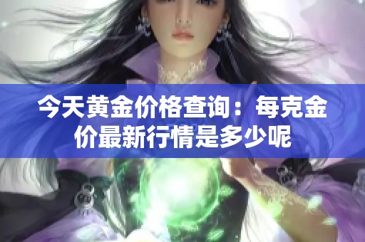 今天黄金价格查询：每克金价最新行情是多少呢