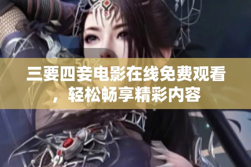 三要四妾电影在线免费观看，轻松畅享精彩内容
