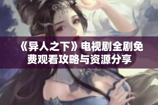 《异人之下》电视剧全剧免费观看攻略与资源分享
