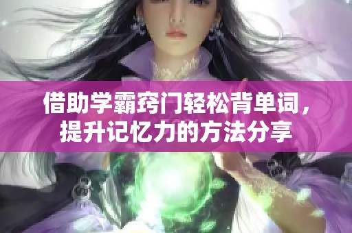 借助学霸窍门轻松背单词，提升记忆力的方法分享