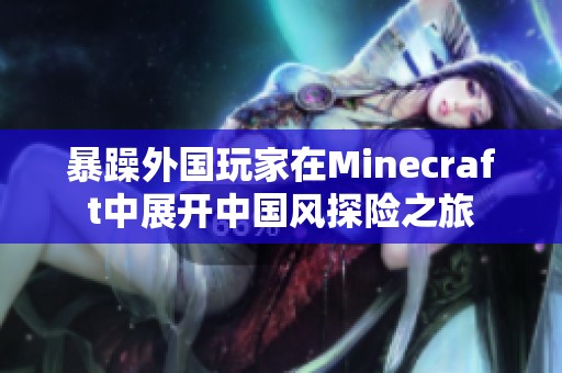暴躁外国玩家在Minecraft中展开中国风探险之旅