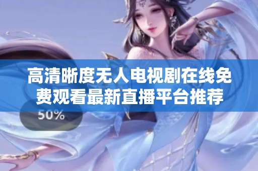 高清晰度无人电视剧在线免费观看最新直播平台推荐