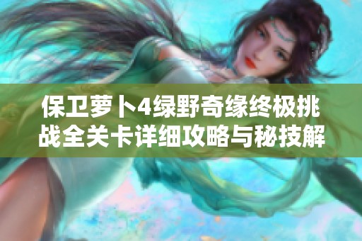 保卫萝卜4绿野奇缘终极挑战全关卡详细攻略与秘技解析