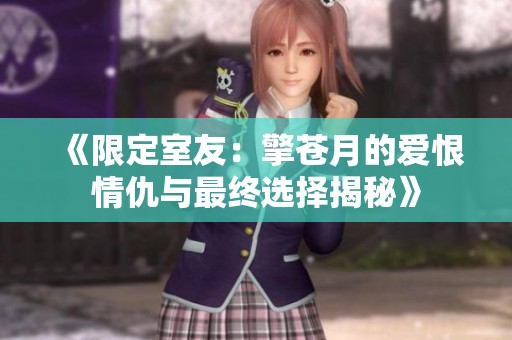 《限定室友：擎苍月的爱恨情仇与最终选择揭秘》