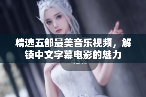 精选五部最美音乐视频，解锁中文字幕电影的魅力