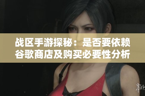 战区手游探秘：是否要依赖谷歌商店及购买必要性分析