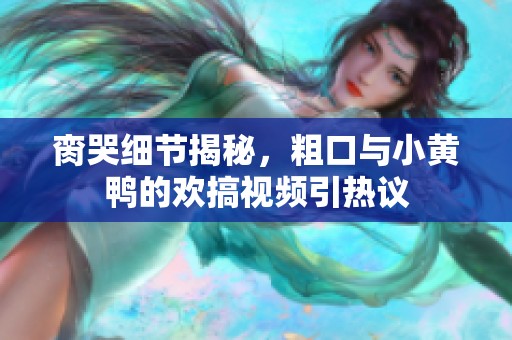 脔哭细节揭秘，粗口与小黄鸭的欢搞视频引热议