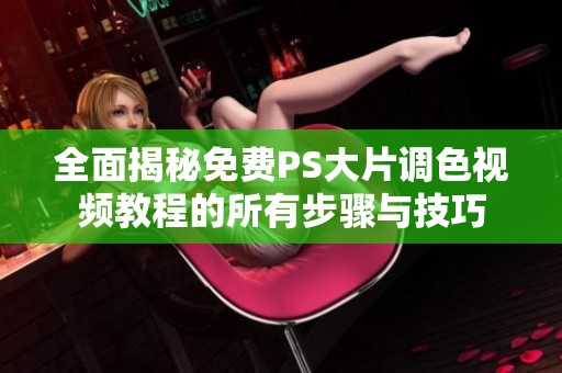 全面揭秘免费PS大片调色视频教程的所有步骤与技巧