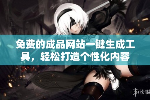 免费的成品网站一键生成工具，轻松打造个性化内容