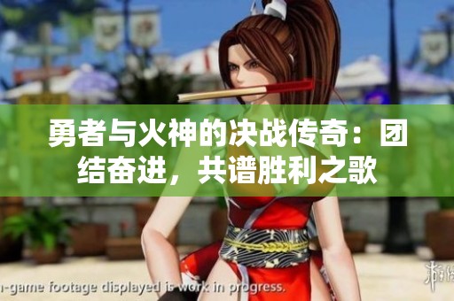 勇者与火神的决战传奇：团结奋进，共谱胜利之歌