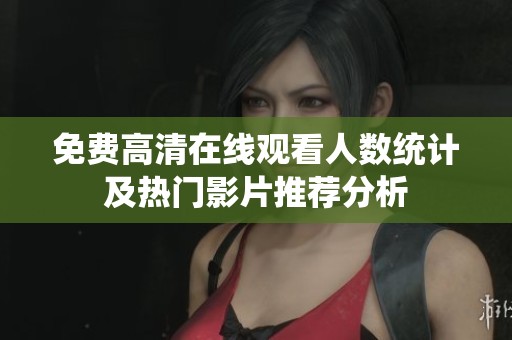 免费高清在线观看人数统计及热门影片推荐分析