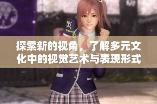 探索新的视角，了解多元文化中的视觉艺术与表现形式