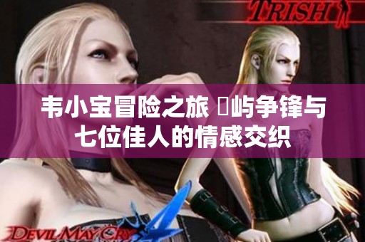 韦小宝冒险之旅 島屿争锋与七位佳人的情感交织