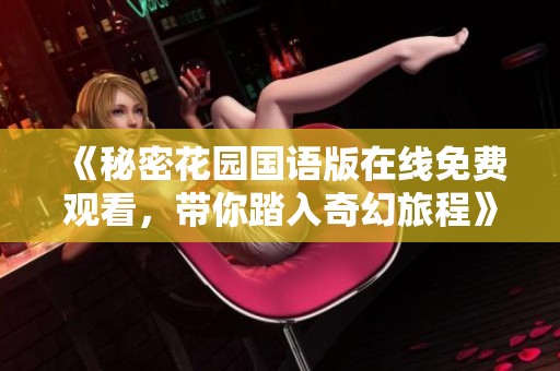 《秘密花园国语版在线免费观看，带你踏入奇幻旅程》