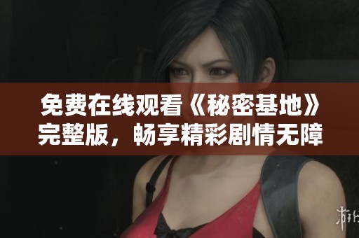 免费在线观看《秘密基地》完整版，畅享精彩剧情无障碍