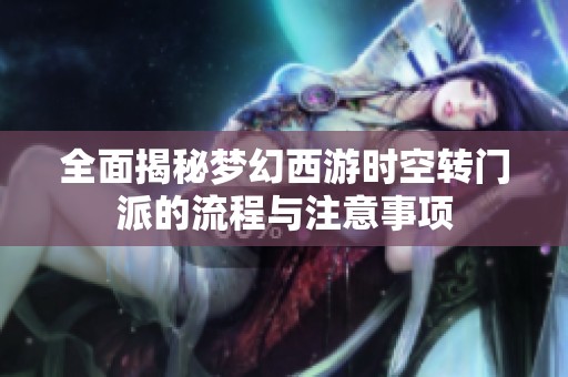 全面揭秘梦幻西游时空转门派的流程与注意事项