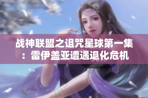战神联盟之诅咒星球第一集：雷伊盖亚遭遇退化危机