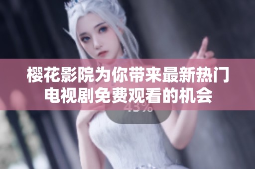 樱花影院为你带来最新热门电视剧免费观看的机会
