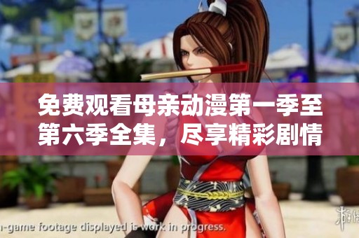 免费观看母亲动漫第一季至第六季全集，尽享精彩剧情与感人故事