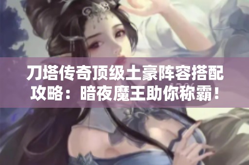 刀塔传奇顶级土豪阵容搭配攻略：暗夜魔王助你称霸！