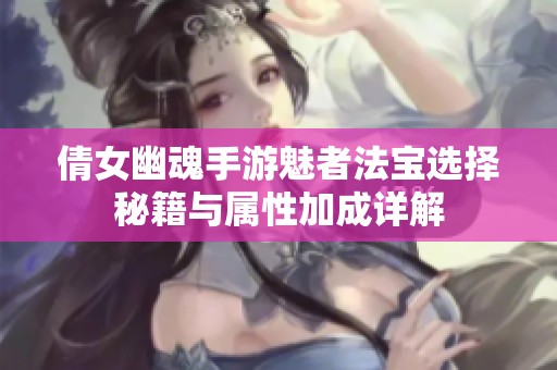 倩女幽魂手游魅者法宝选择秘籍与属性加成详解