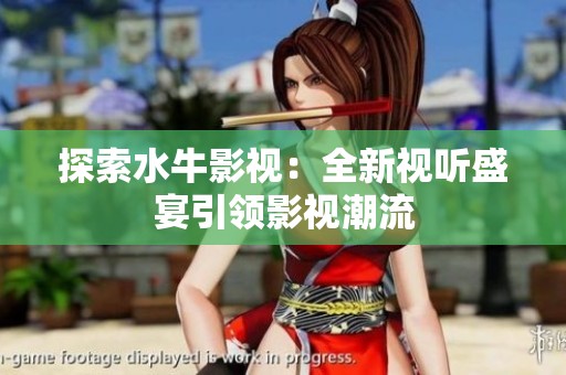 探索水牛影视：全新视听盛宴引领影视潮流