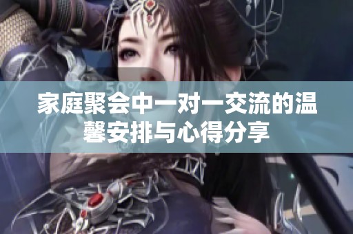 家庭聚会中一对一交流的温馨安排与心得分享