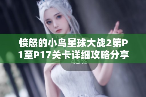 愤怒的小鸟星球大战2第P1至P17关卡详细攻略分享