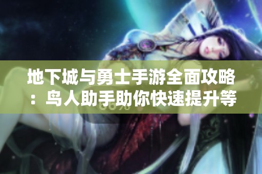地下城与勇士手游全面攻略：鸟人助手助你快速提升等级与强化技巧