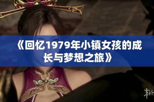 《回忆1979年小镇女孩的成长与梦想之旅》