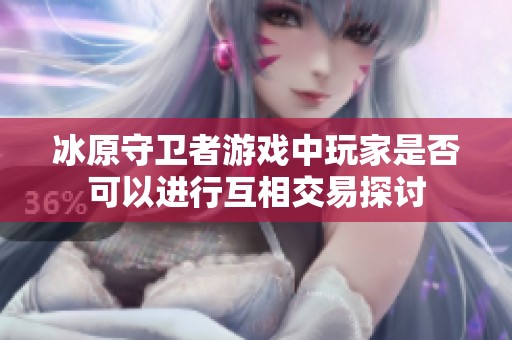 冰原守卫者游戏中玩家是否可以进行互相交易探讨