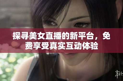 探寻美女直播的新平台，免费享受真实互动体验