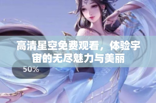 高清星空免费观看，体验宇宙的无尽魅力与美丽