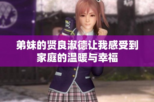 弟妹的贤良淑德让我感受到家庭的温暖与幸福