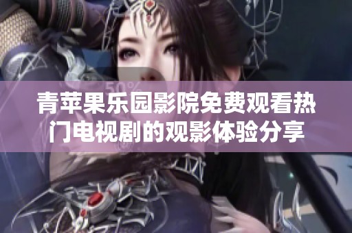 青苹果乐园影院免费观看热门电视剧的观影体验分享