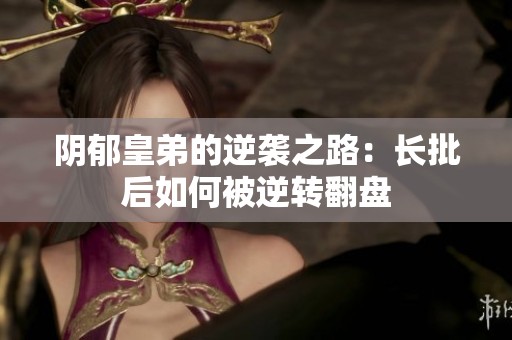 阴郁皇弟的逆袭之路：长批后如何被逆转翻盘