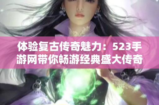 体验复古传奇魅力：523手游网带你畅游经典盛大传奇手游新篇章